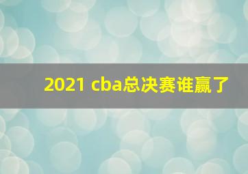 2021 cba总决赛谁赢了